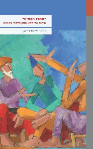 ''אמרו חכמים": שיחות של משא ומתן הלכתי במשנה